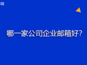 企业用哪个公司的邮箱好,博主教你选